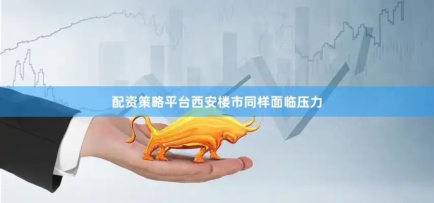 配资策略平台西安楼市同样面临压力