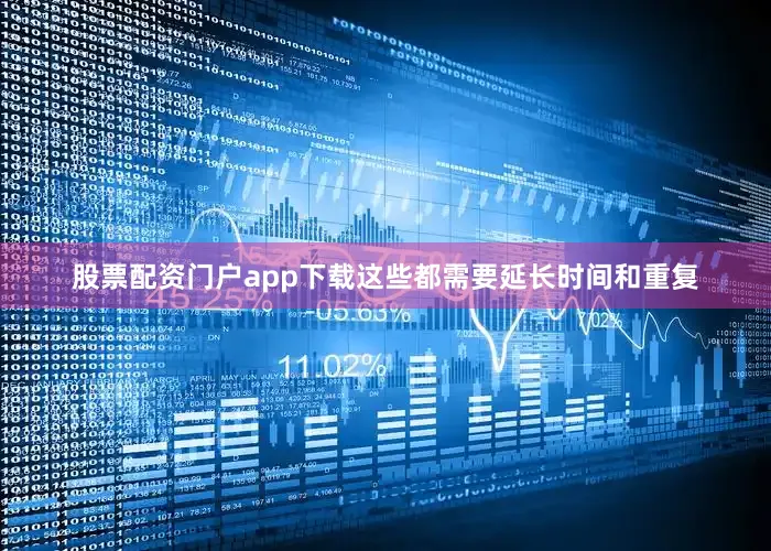 股票配资门户app下载这些都需要延长时间和重复