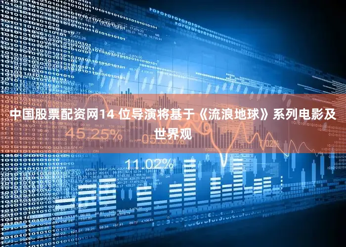 中国股票配资网14 位导演将基于《流浪地球》系列电影及世界观
