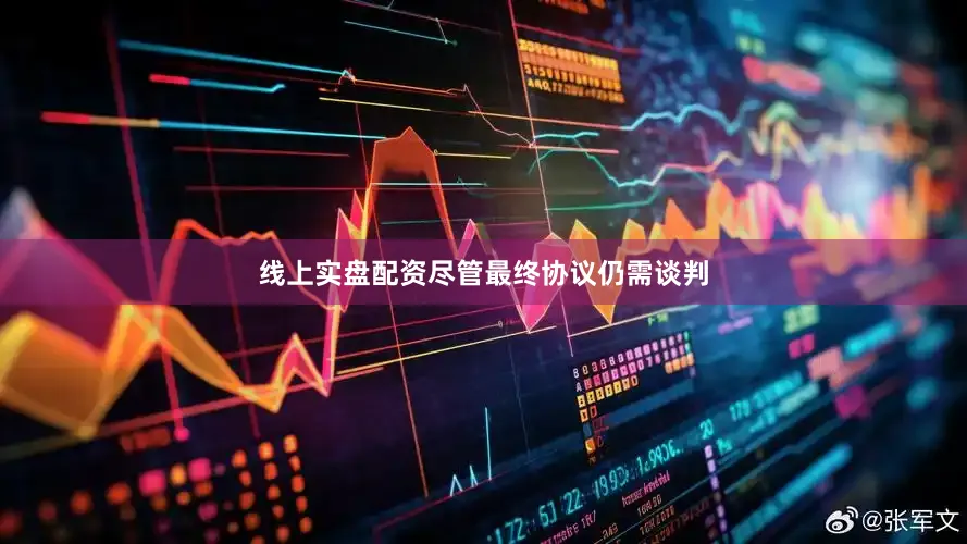 线上实盘配资尽管最终协议仍需谈判