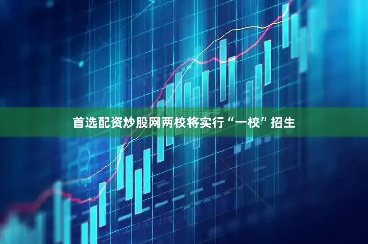 首选配资炒股网两校将实行“一校”招生