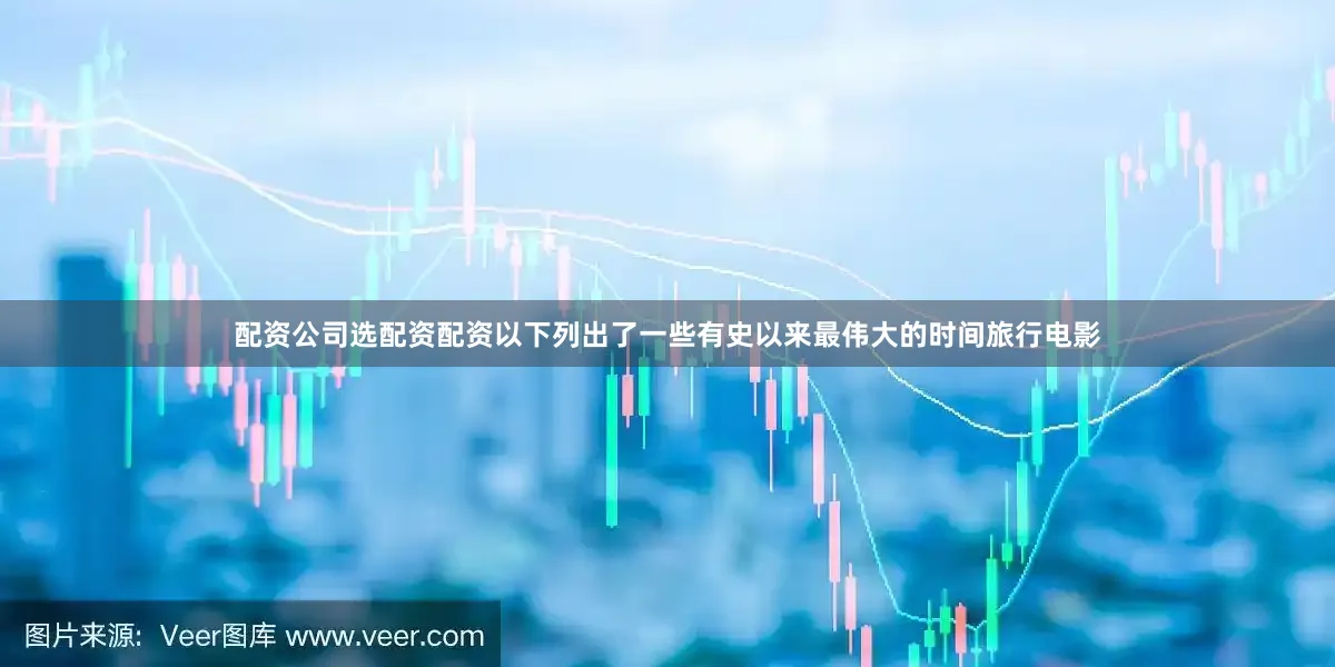配资公司选配资配资以下列出了一些有史以来最伟大的时间旅行电影