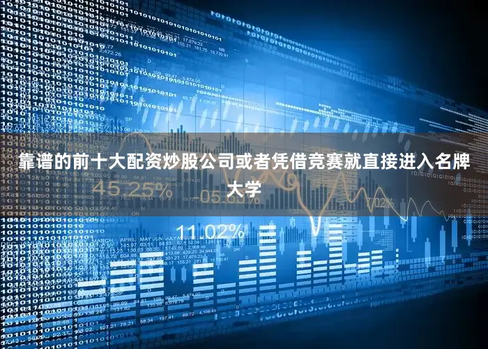 靠谱的前十大配资炒股公司或者凭借竞赛就直接进入名牌大学