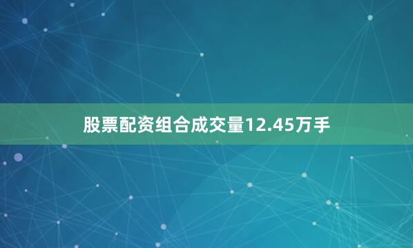 股票配资组合成交量12.45万手