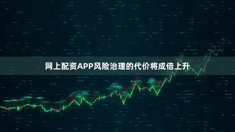 网上配资APP风险治理的代价将成倍上升