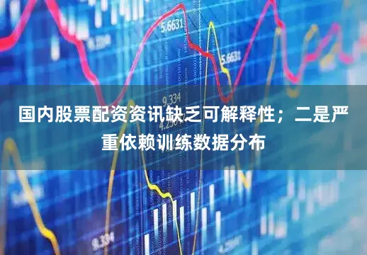 国内股票配资资讯缺乏可解释性；二是严重依赖训练数据分布