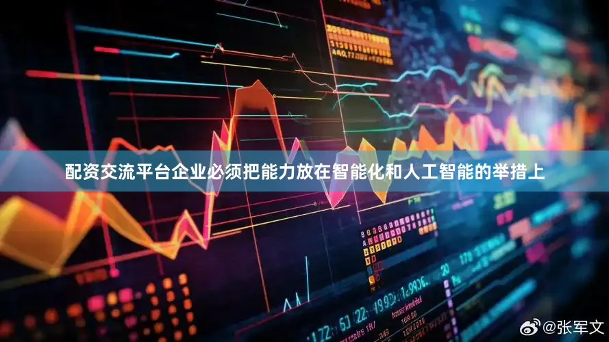 配资交流平台企业必须把能力放在智能化和人工智能的举措上