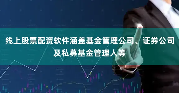 线上股票配资软件涵盖基金管理公司、证券公司及私募基金管理人等