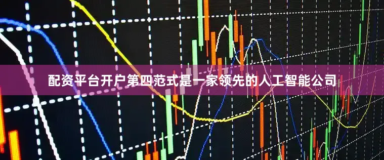 配资平台开户　　第四范式是一家领先的人工智能公司
