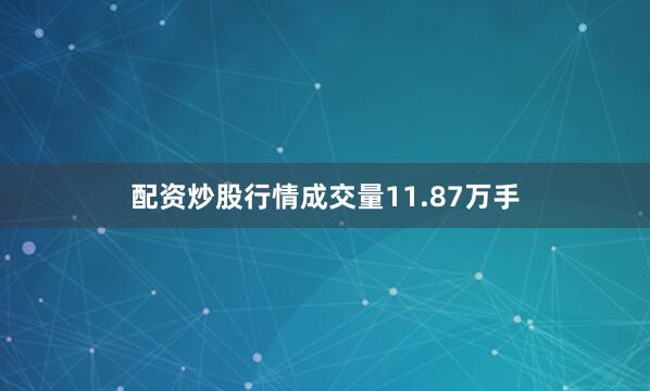 配资炒股行情成交量11.87万手