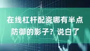 在线杠杆配资哪有半点防御的影子？说白了
