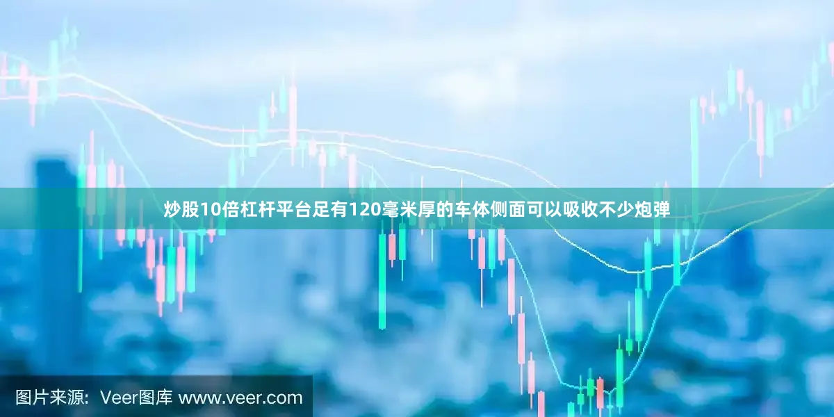 炒股10倍杠杆平台足有120毫米厚的车体侧面可以吸收不少炮弹