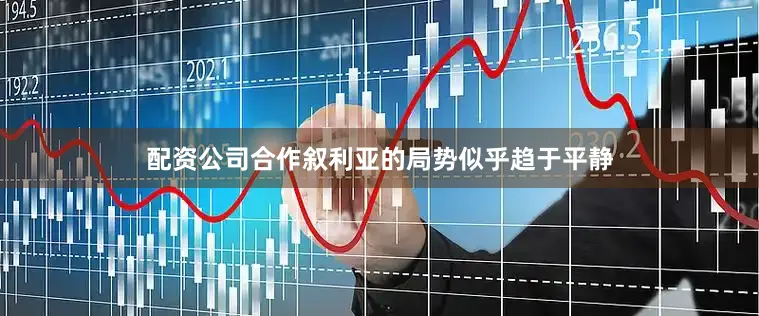 配资公司合作叙利亚的局势似乎趋于平静