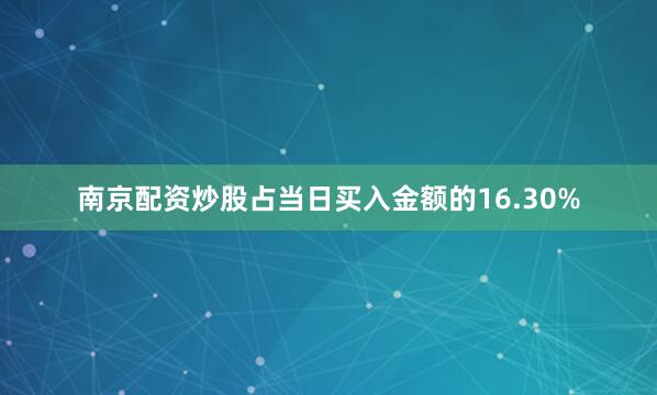 南京配资炒股占当日买入金额的16.30%