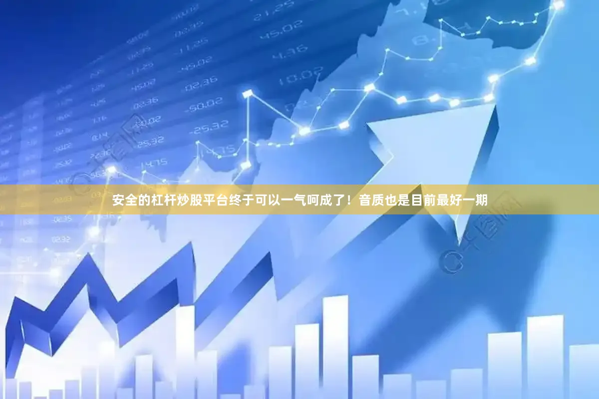 安全的杠杆炒股平台终于可以一气呵成了！音质也是目前最好一期
