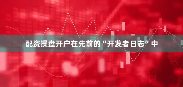 配资操盘开户在先前的“开发者日志”中