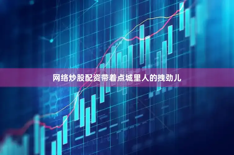 网络炒股配资带着点城里人的拽劲儿