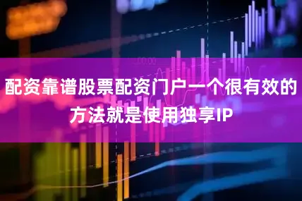 配资靠谱股票配资门户一个很有效的方法就是使用独享IP