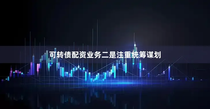 可转债配资业务　　二是注重统筹谋划