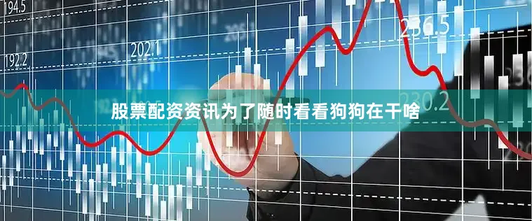 股票配资资讯为了随时看看狗狗在干啥