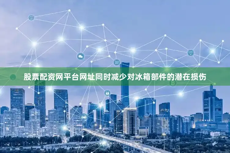 股票配资网平台网址同时减少对冰箱部件的潜在损伤