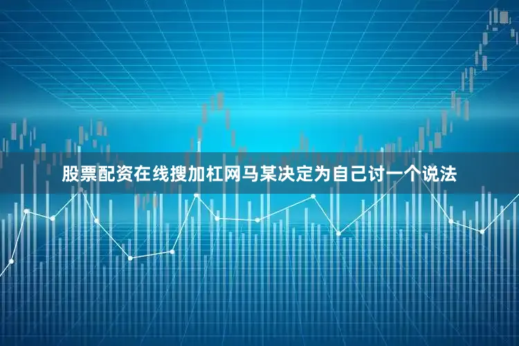 股票配资在线搜加杠网马某决定为自己讨一个说法