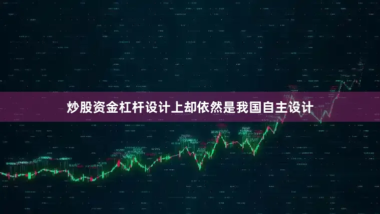 炒股资金杠杆设计上却依然是我国自主设计