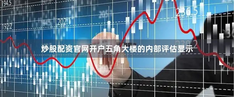 炒股配资官网开户五角大楼的内部评估显示