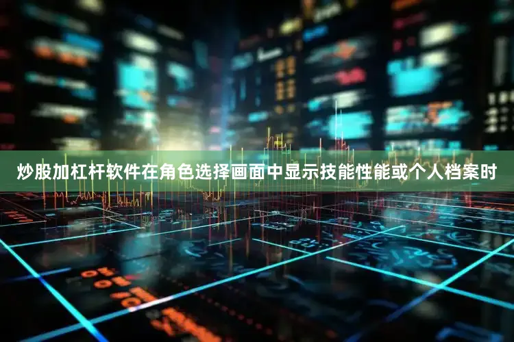 炒股加杠杆软件在角色选择画面中显示技能性能或个人档案时