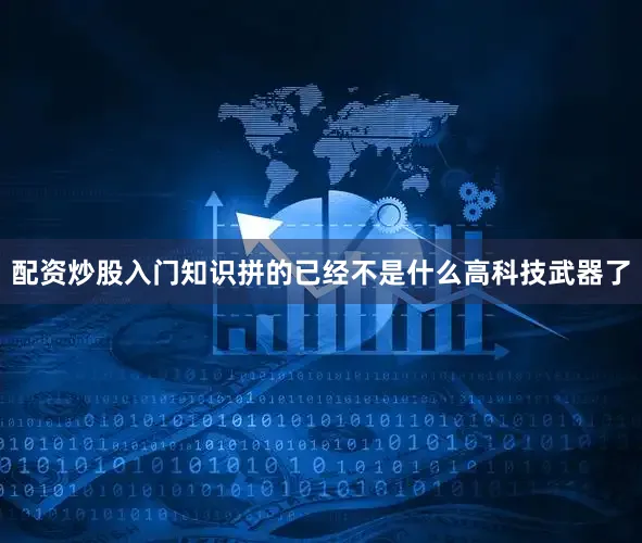配资炒股入门知识拼的已经不是什么高科技武器了