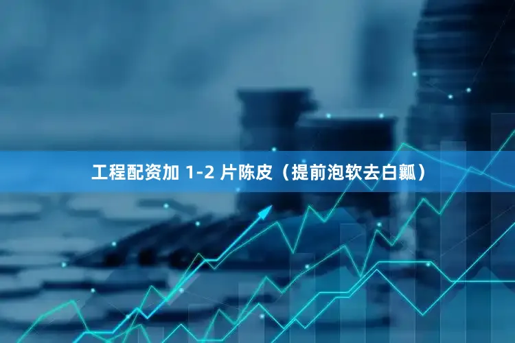 工程配资加 1-2 片陈皮（提前泡软去白瓤）