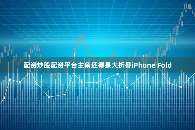 配资炒股配资平台主角还得是大折叠iPhone Fold