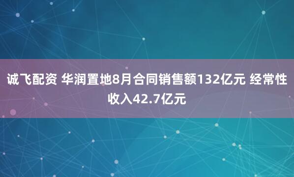 诚飞配资 华润置地8月合同销售额132亿元 经常性收入42.7亿元