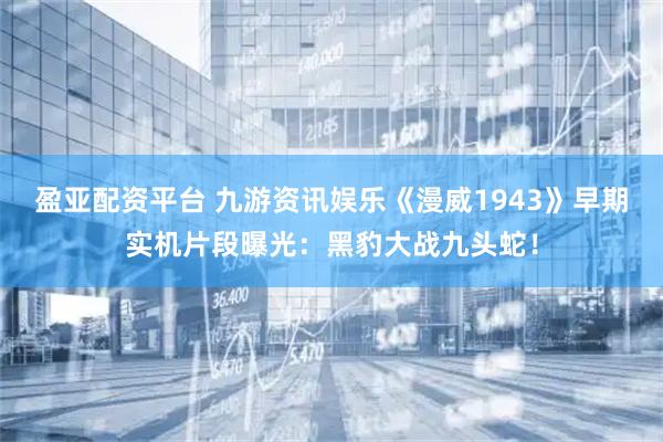 盈亚配资平台 九游资讯娱乐《漫威1943》早期实机片段曝光：黑豹大战九头蛇！