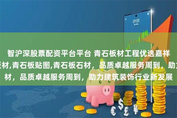 智沪深股票配资平台平台 青石板材工程优选嘉祥旭磊石材，专注青石板材,青石板贴图,青石板石材，品质卓越服务周到，助力建筑装饰行业新发展