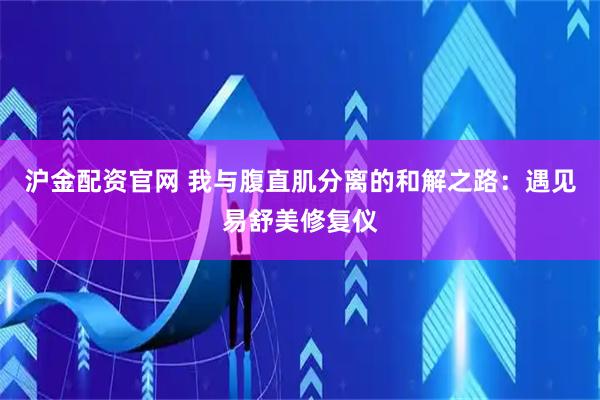 沪金配资官网 我与腹直肌分离的和解之路：遇见易舒美修复仪