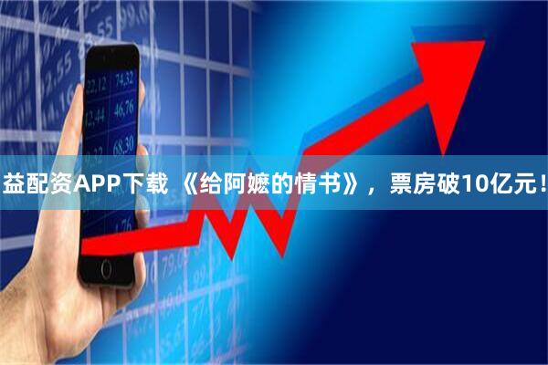 益配资APP下载 《给阿嬷的情书》，票房破10亿元！