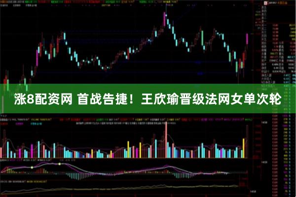涨8配资网 首战告捷！王欣瑜晋级法网女单次轮